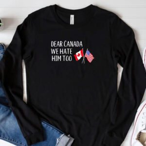 Dear Canada We Hate Him Too flag shirt