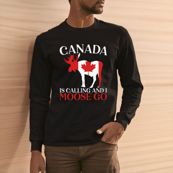 Canada Is Calling And I Moose Go Shirt