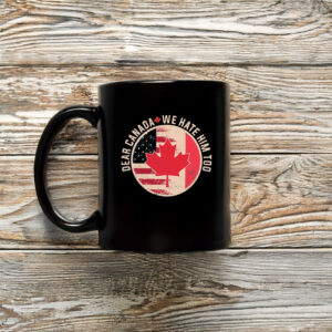 Dear Canada We Hate Him Too, Anti Trump Funny Canada Mug