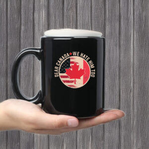 Dear Canada We Hate Him Too, Anti Trump Funny Canada Mug