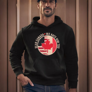 Dear Canada We Hate Him Too, Anti Trump Funny Canada Shirt