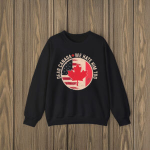 Dear Canada We Hate Him Too, Anti Trump Funny Canada Shirt