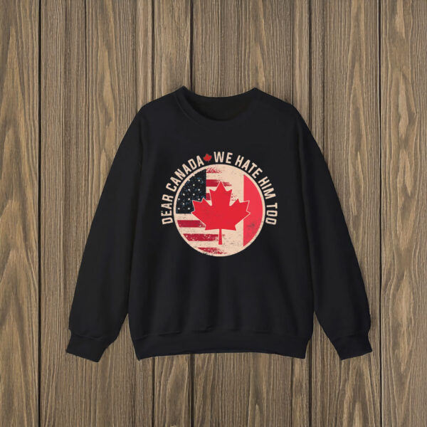 Dear Canada We Hate Him Too, Anti Trump Funny Canada Shirt