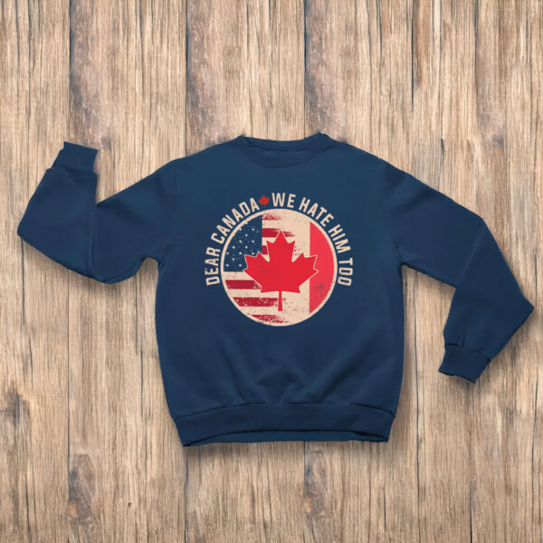 Dear Canada We Hate Him Too, Anti Trump Funny Canada Shirt