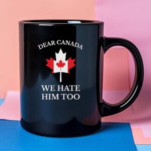 Dear Canada We Hate Him Too Mug Anti Trump Mug