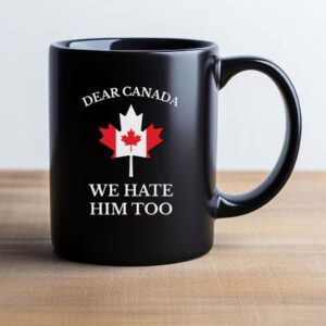Dear Canada We Hate Him Too Mug Anti Trump Mug