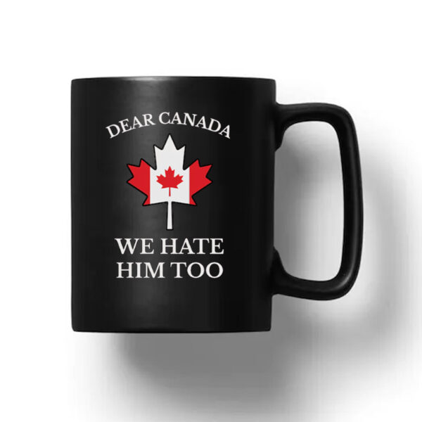 Dear Canada We Hate Him Too Mug Anti Trump Mug