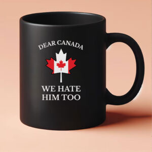 Dear Canada We Hate Him Too Mug Anti Trump Mug