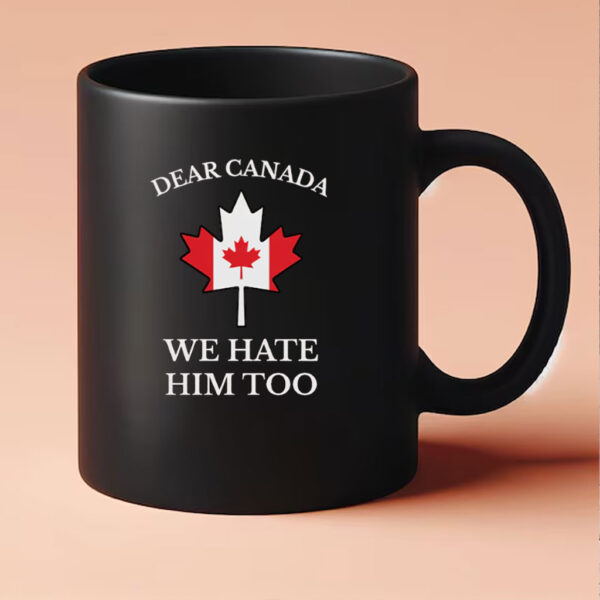 Dear Canada We Hate Him Too Mug Anti Trump Mug