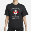 Dear Canada We Hate Him Too Shirt Anti Trump Shirt