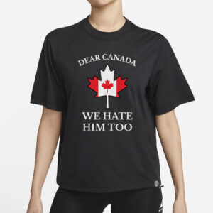 Dear Canada We Hate Him Too Shirt Anti Trump Shirt