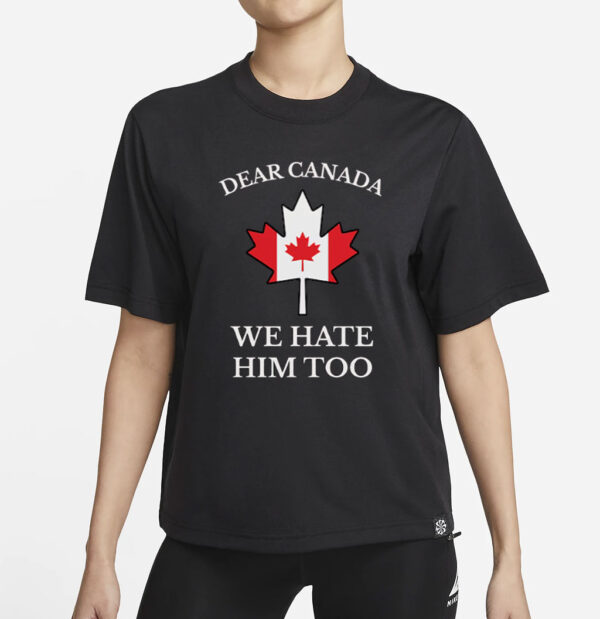 Dear Canada We Hate Him Too Shirt Anti Trump Shirt