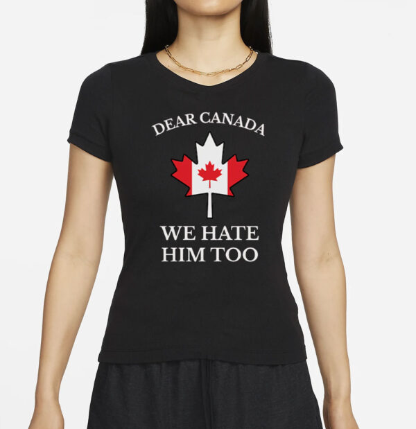 Dear Canada We Hate Him Too Shirt Anti Trump Shirt