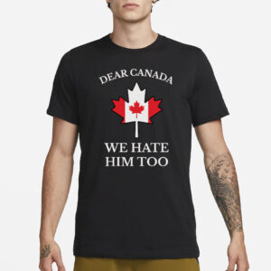 Dear Canada We Hate Him Too Shirt Anti Trump Shirt