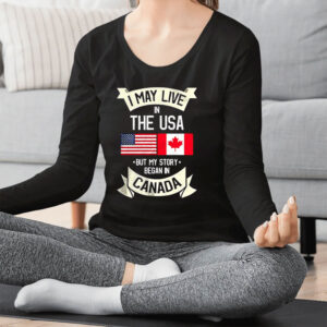 I may live in the USA but my story began in Canada Shirt