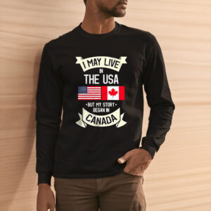 I may live in the USA but my story began in Canada Shirt