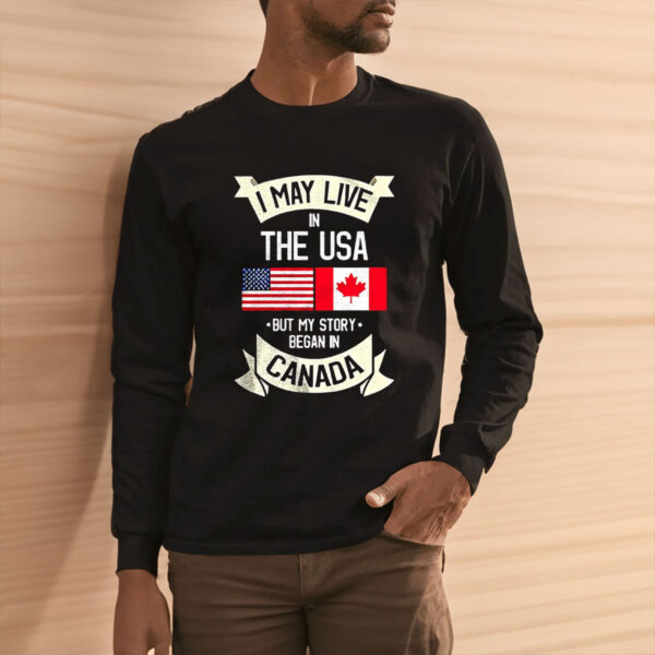 I may live in the USA but my story began in Canada Shirt