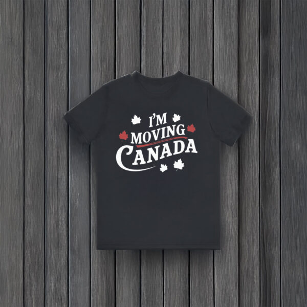 I'm Moving to Canada Shirt