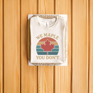We Maple You Don’t Canada Shirt