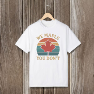 We Maple You Don’t Canada Shirt