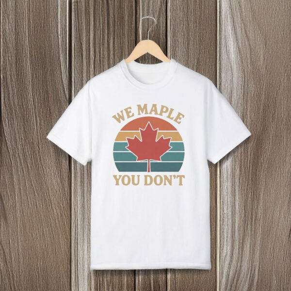 We Maple You Don’t Canada Shirt